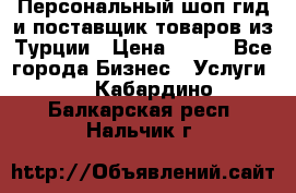 Персональный шоп-гид и поставщик товаров из Турции › Цена ­ 100 - Все города Бизнес » Услуги   . Кабардино-Балкарская респ.,Нальчик г.